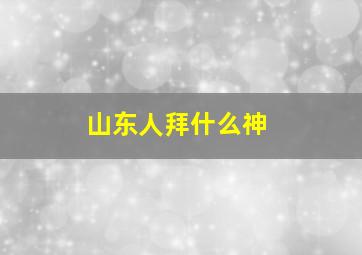 山东人拜什么神