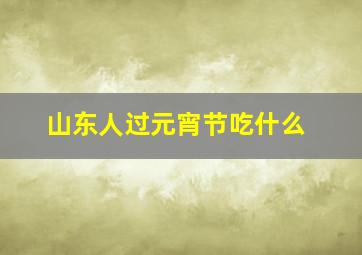 山东人过元宵节吃什么