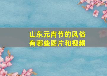 山东元宵节的风俗有哪些图片和视频