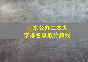 山东公办二本大学排名录取分数线