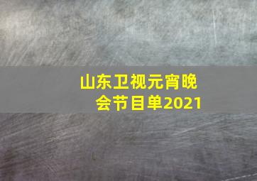 山东卫视元宵晚会节目单2021