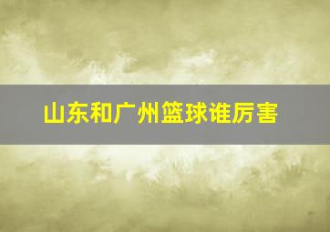 山东和广州篮球谁厉害