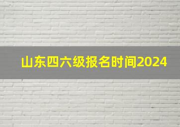 山东四六级报名时间2024