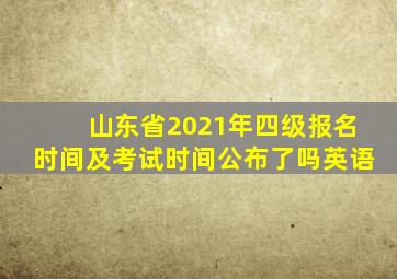 山东省2021年四级报名时间及考试时间公布了吗英语