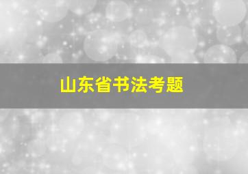 山东省书法考题