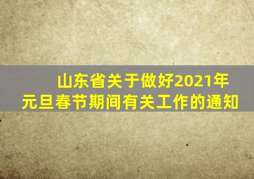 山东省关于做好2021年元旦春节期间有关工作的通知