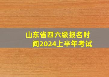 山东省四六级报名时间2024上半年考试