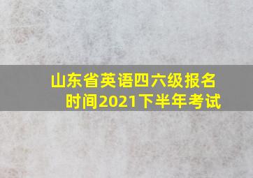 山东省英语四六级报名时间2021下半年考试