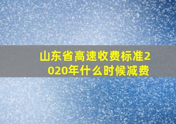 山东省高速收费标准2020年什么时候减费