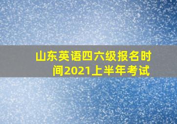 山东英语四六级报名时间2021上半年考试