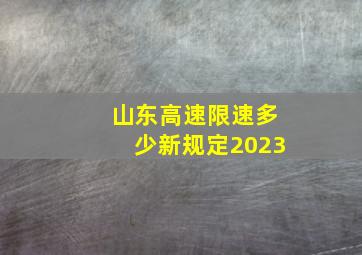 山东高速限速多少新规定2023