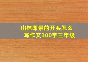 山林即景的开头怎么写作文300字三年级