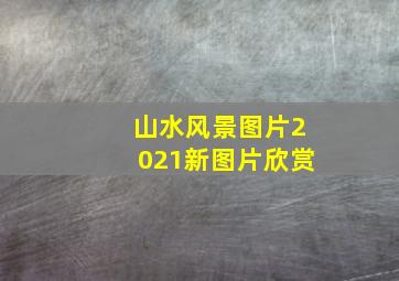 山水风景图片2021新图片欣赏