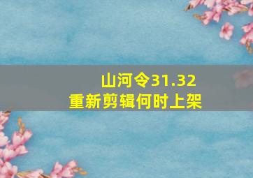 山河令31.32重新剪辑何时上架