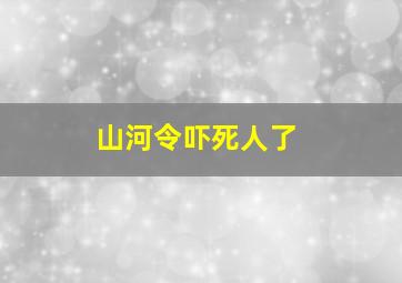 山河令吓死人了