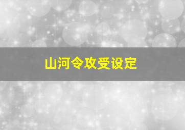 山河令攻受设定