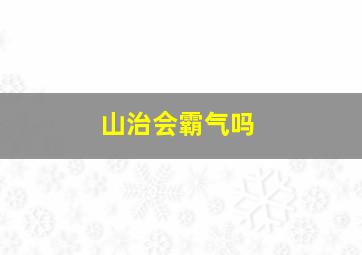 山治会霸气吗