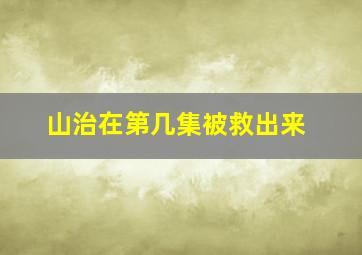 山治在第几集被救出来