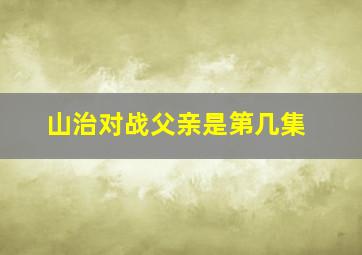 山治对战父亲是第几集