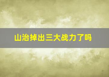 山治掉出三大战力了吗