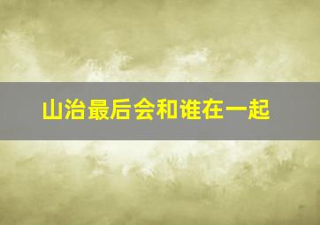 山治最后会和谁在一起