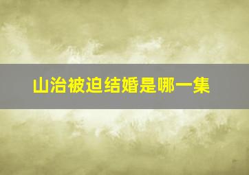 山治被迫结婚是哪一集