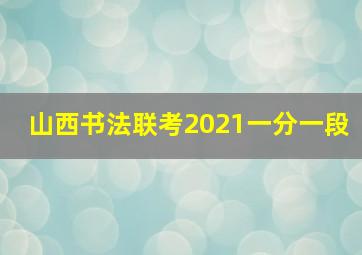 山西书法联考2021一分一段