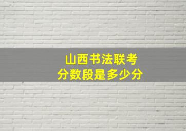 山西书法联考分数段是多少分