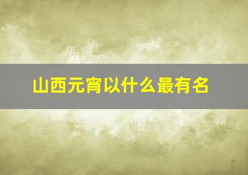 山西元宵以什么最有名