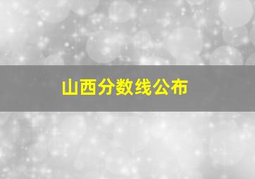 山西分数线公布