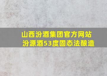 山西汾酒集团官方网站汾源酒53度固态法酿造