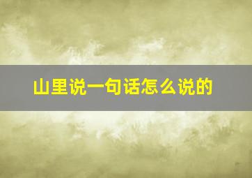 山里说一句话怎么说的