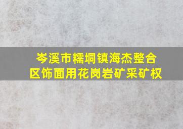 岑溪市糯垌镇海杰整合区饰面用花岗岩矿采矿权