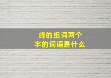 峰的组词两个字的词语是什么