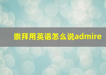 崇拜用英语怎么说admire