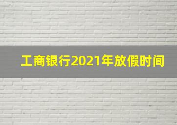 工商银行2021年放假时间