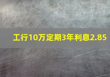 工行10万定期3年利息2.85