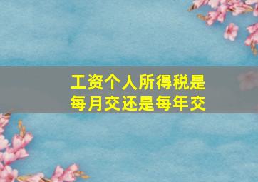 工资个人所得税是每月交还是每年交