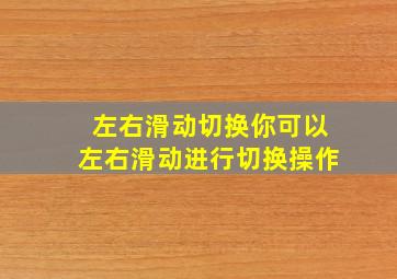 左右滑动切换你可以左右滑动进行切换操作