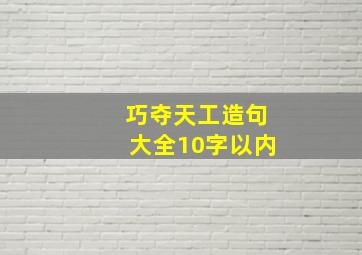 巧夺天工造句大全10字以内