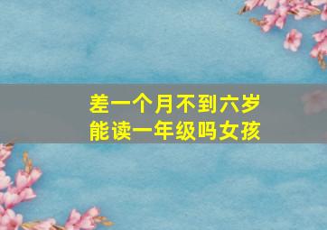 差一个月不到六岁能读一年级吗女孩