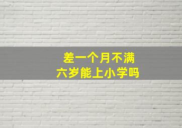 差一个月不满六岁能上小学吗