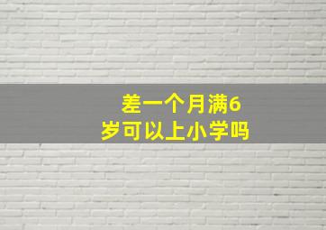 差一个月满6岁可以上小学吗