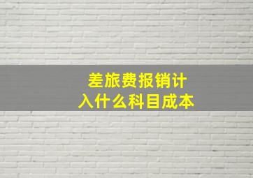 差旅费报销计入什么科目成本