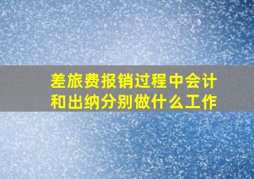 差旅费报销过程中会计和出纳分别做什么工作