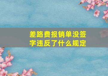 差路费报销单没签字违反了什么规定