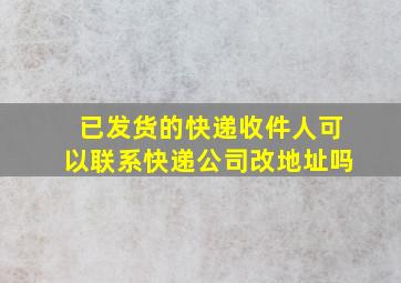 已发货的快递收件人可以联系快递公司改地址吗