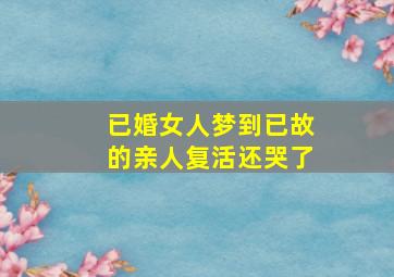 已婚女人梦到已故的亲人复活还哭了