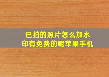 已拍的照片怎么加水印有免费的呢苹果手机