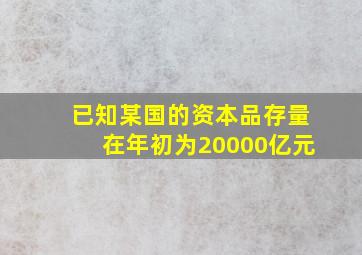 已知某国的资本品存量在年初为20000亿元